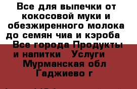 Все для выпечки от кокосовой муки и обезжиренного молока до семян чиа и кэроба. - Все города Продукты и напитки » Услуги   . Мурманская обл.,Гаджиево г.